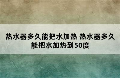 热水器多久能把水加热 热水器多久能把水加热到50度